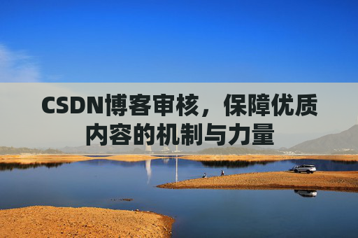 CSDN博客审核,保障优质内容的机制与力量
